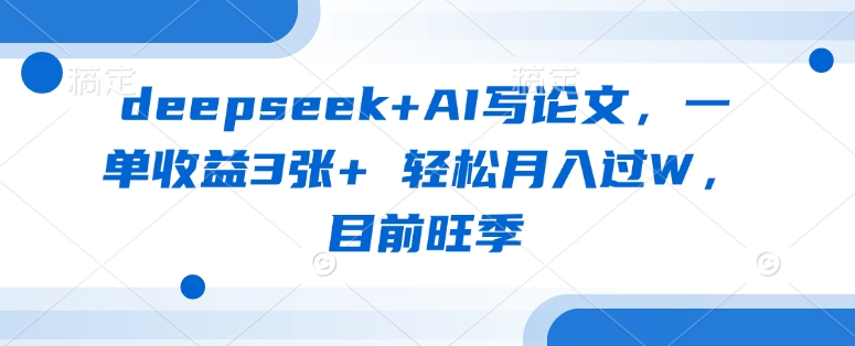 deepseek+AI写论文，一单收益3张+ 轻松月入过W，目前旺季-网创猫