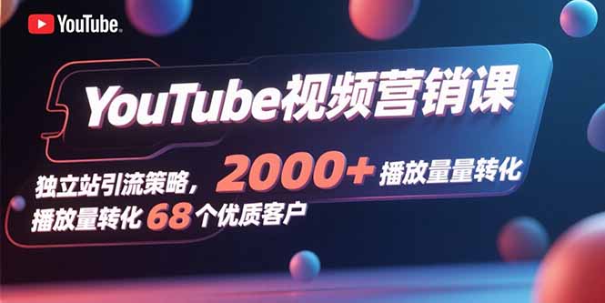 YouTube视频营销课，独立站引流策略，2000+播放量转化68个优质客户-网创猫
