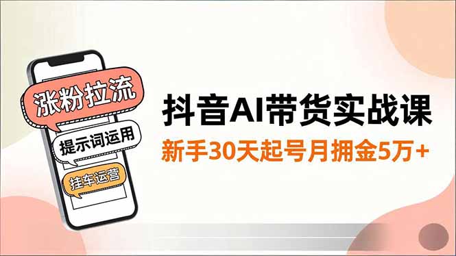 抖音AI带货实战课，涨粉拉流、提示词运用、挂车运营，新手30天起号月佣金5万+-网创猫