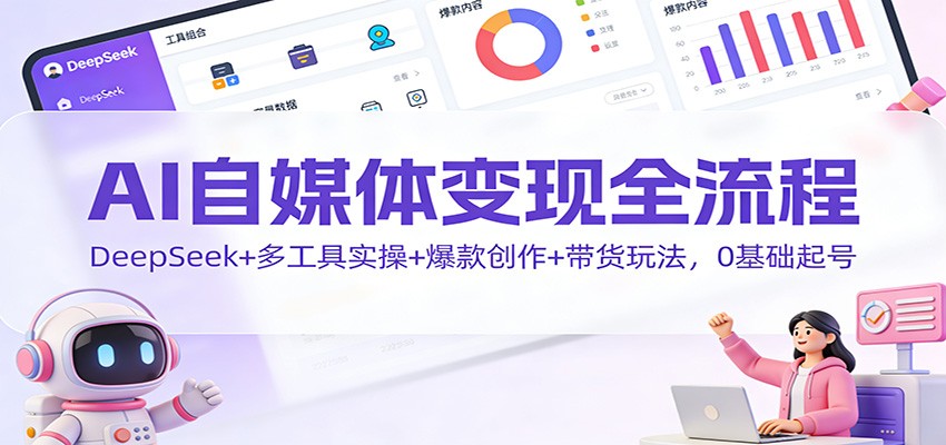 AI自媒体变现全流程：DeepSeek+多工具实操+爆款创作+带货玩法，0基础起号-网创猫