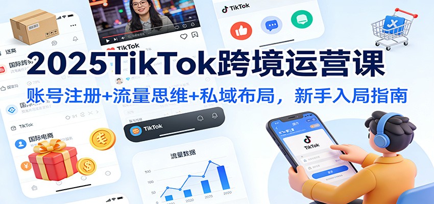 2025TikTok跨境运营课:账号注册+流量思维+私域布局,新手入局指南-网创猫