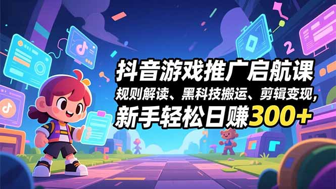 抖音游戏推广启航课，规则解读、黑科技搬运、剪辑变现，新手轻松日赚300+-网创猫
