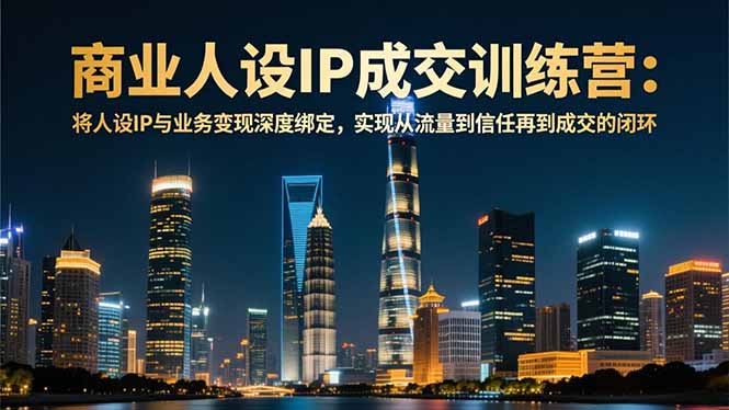 商业人设IP成交训练营-12月:将人设IP与业务变现深度绑定,从流量到信任再到成交闭环-网创猫