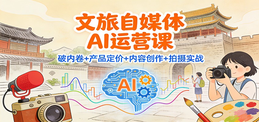 文旅自媒体AI运营课：破内卷+产品定价+内容创作+拍摄实战-网创猫