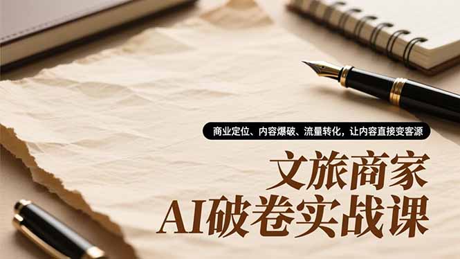 文旅商家AI破卷实战课，商业定位、内容爆破、流量转化，让内容直接变客源-网创猫