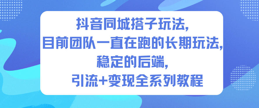 抖音同城搭子玩法，目前团队一直在跑的长期玩法，稳定的后端，引流+变现全系列教程-网创猫