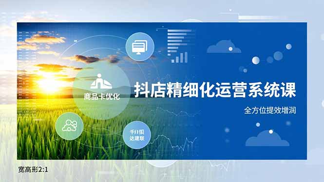 抖店精细化运营系统课，商品卡优化、达人建联、千川投放，全方位提效增润-网创猫