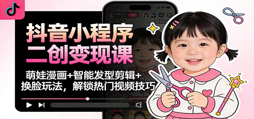 抖音小程序二创变现课：萌娃漫画+智能发型剪辑+换脸玩法，解锁热门视频技巧-网创猫