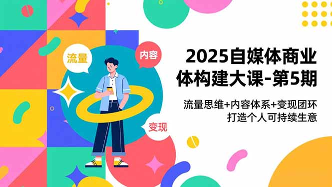 2025自媒体商业体构建大课-第5期，流量思维+内容体系+变现闭环，打造个人可持续生意-网创猫