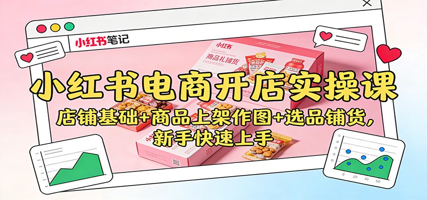 小红书电商开店实操课：店铺基础+商品上架作图+选品铺货，新手快速上手-网创猫