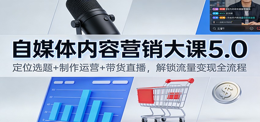 自媒体内容营销大课5.0：定位选题+制作运营+带货直播，解锁流量变现全流程-网创猫