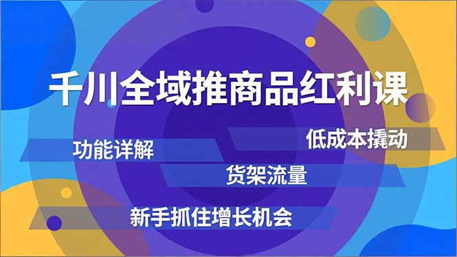 千川全域推商品红利课，功能详解、低成本撬动、货架流量，新手抓住增长机会-网创猫