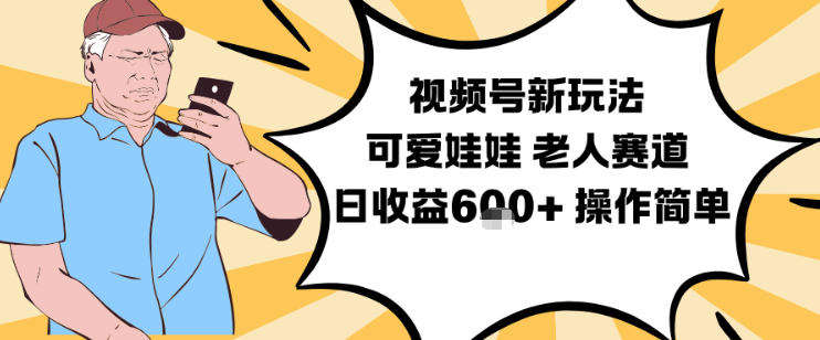 视频号新玩法，可爱娃娃视频制作教学，老人赛道，日收益6张+操作简单-网创猫