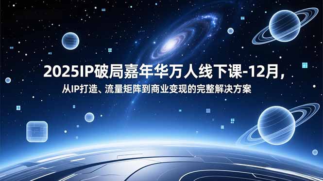 2025IP破局嘉年华万人线下课-12月，从IP打造、流量矩阵到商业变现的完整解决方案-网创猫