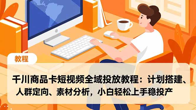 千川商品卡短视频全域投放教程：计划搭建、人群定向、素材分析，小白轻松上手稳投产-网创猫