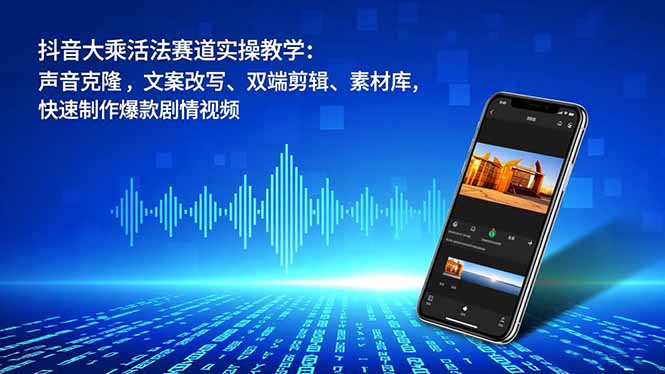 抖音大乘活法赛道实操教学：声音克隆，文案改写、双端剪辑、素材库，快速制作爆款剧情视频-网创猫