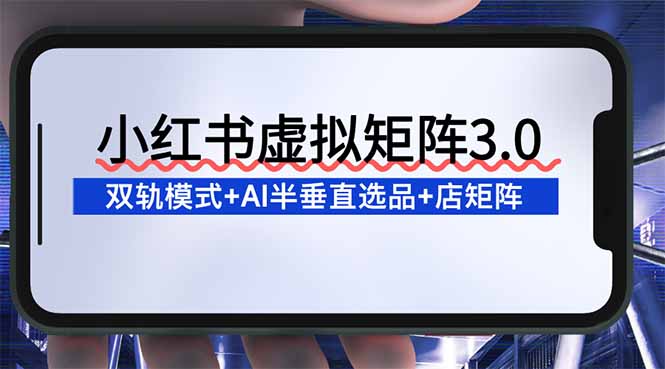 小红书虚拟矩阵3.0：双轨模式+AI半垂直选品+店矩阵-网创猫