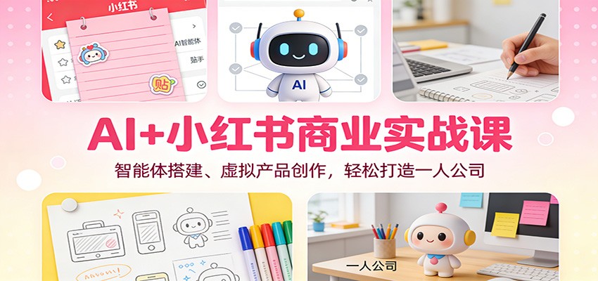 AI+小红书商业实战课：智能体搭建、虚拟产品创作，轻松打造一人公司-网创猫
