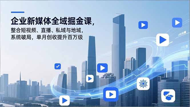企业新媒体全域掘金课，整合短视频、直播、私域与地域，系统破局，单月创收提升百万级-网创猫