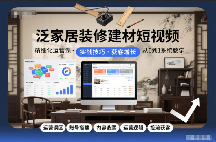 泛家居装修建材短视频精细化运营课，运营误区+账号搭建+内容选题+运营逻辑+投流获客-网创猫