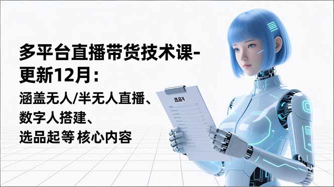 平台直播带货技术课-更新12月：涵盖无人/半无人直播、数字人搭建、选品起号等核心内容-网创猫