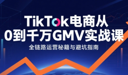 TikTok电商从0到千万GMV实战课，从0到1拆解实战秘籍（更新）-网创猫