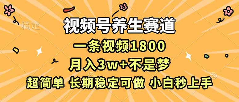 视频号养生赛道，一条视频1800，超简单，长期稳定可做，月入3w+不是梦-网创猫