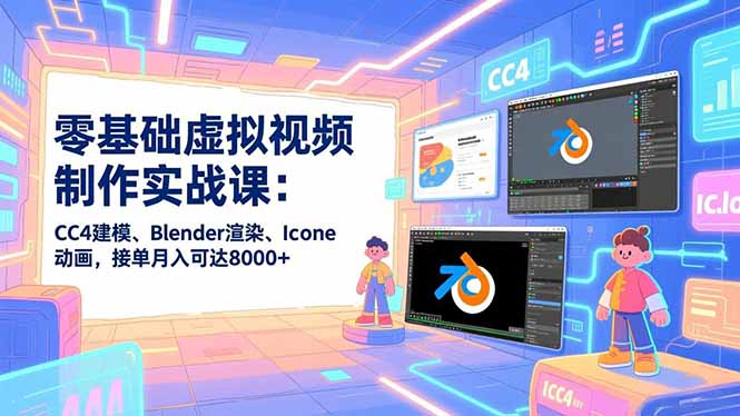 零基础虚拟视频制作实战课：CC4建模、Blender渲染、Iclone动画，接单月入可达8000+-网创猫