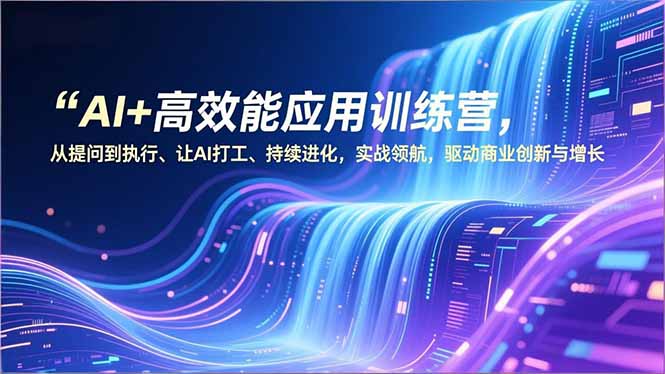 AI+高效能应用训练营，从提问到执行、让AI打工、持续进化，实战领航，驱动商业创新与增长-网创猫