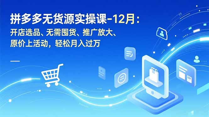 拼多多无货源实操课-12月：开店选品、无需囤货、推广放大、原价上活动，轻松月入过万-网创猫