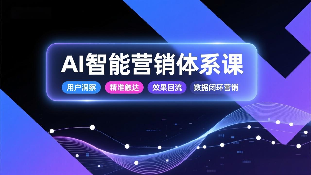 AI智能营销体系课，从用户洞察、精准触达到效果回流的数据闭环营销，提升整体营销效率与转化率-网创猫