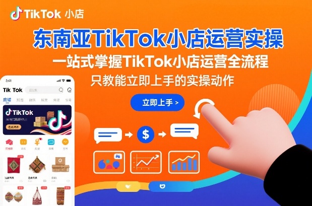 东南亚TikTok小店运营实操，一站式掌握TikTok小店运营全流程，只教能立即上手的实操动作-网创猫