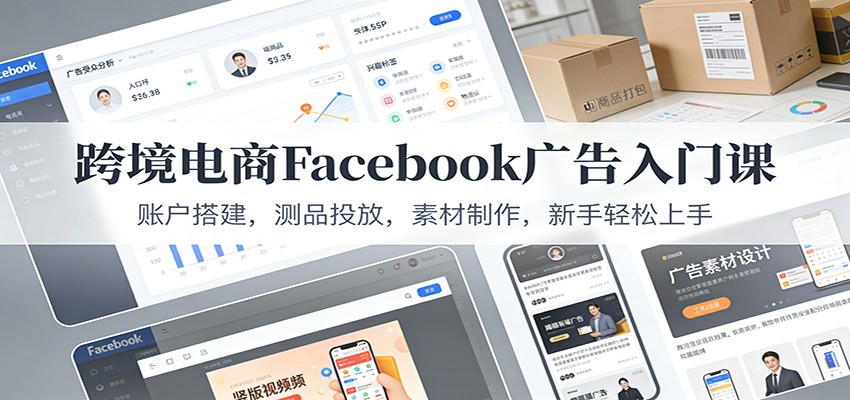 跨境电商Facebook广告入门课：账户搭建，测品投放，素材制作，新手轻松上手-网创猫