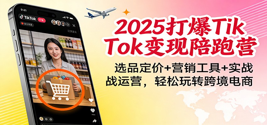 2025打爆TikTok变现陪跑营：选品定价+营销工具+实战运营，轻松玩转跨境电商-网创猫