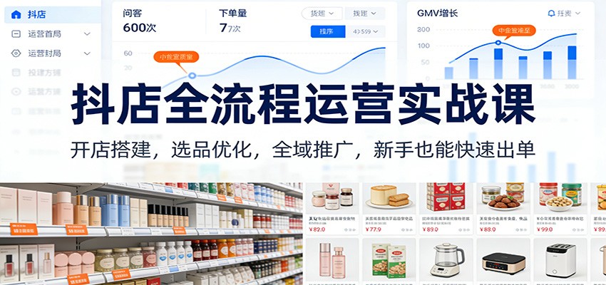 抖店全流程运营实战课：开店搭建，选品优化，全域推广，新手也能快速出单（更新）-网创猫