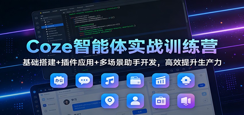 Coze智能体实战训练营：基础搭建+插件应用+多场景助手开发，高效提升生产力-网创猫