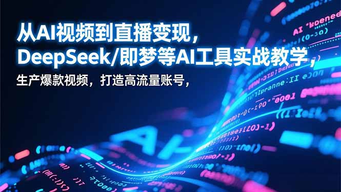 从AI视频到直播变现，DeepSeek/即梦等AI工具实战教学，生产爆款视频，打造高流量账号-网创猫