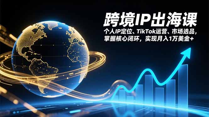 跨境IP出海课，个人IP定位、TikTok运营、市场选品，掌握核心闭环，实现月入1万美金+-网创猫