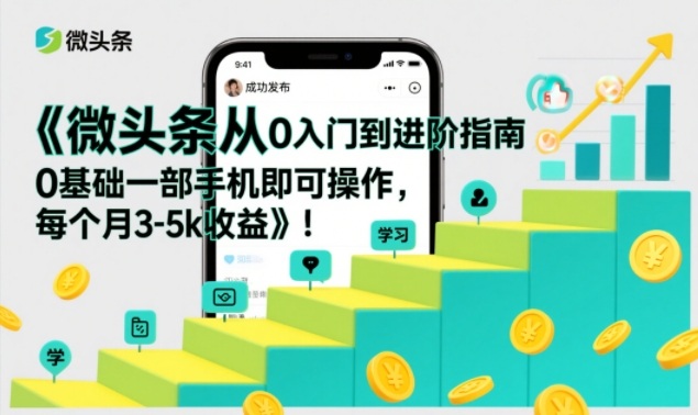 微头条从0入门到进阶指南，0基础一部手机即可操作，每个月3-5k收益-网创猫
