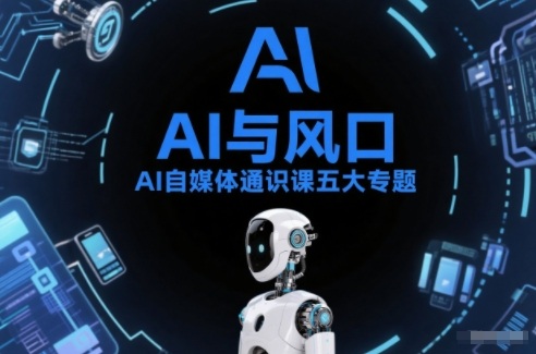 AI自媒体通识课五大专题，AI基础操作篇+AI生活娱乐篇+AI职场提效篇+AI自媒体实操篇+账号创作工具篇-网创猫