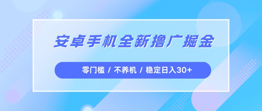 安卓手机全新撸广掘金，零门槛不养机，每天稳定收益30+-网创猫