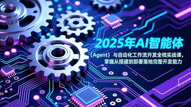 2025年AI智能体（Agent）与自动化工作流开发全栈实战课，掌握从搭建到部署落地完整开发能力-网创猫