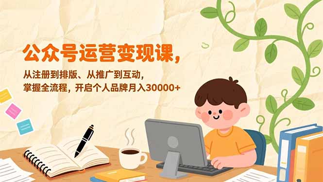 公众号运营变现课，从注册到排版、从推广到互动，掌握全流程，开启个人品牌月入30000+-网创猫