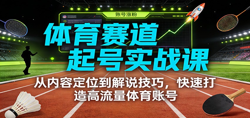 体育赛道起号实战课：从内容定位到解说技巧，快速打造高流量体育账号-网创猫
