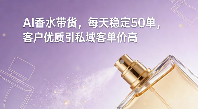 AI香水带货，每天稳定50单，客户优质引私域客单价高-网创猫