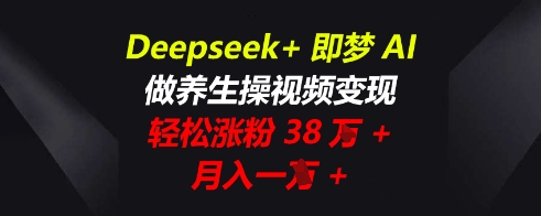 Deepseek+即梦AI，做养生操视频变现，轻松涨粉38W+，月入一W+-网创猫
