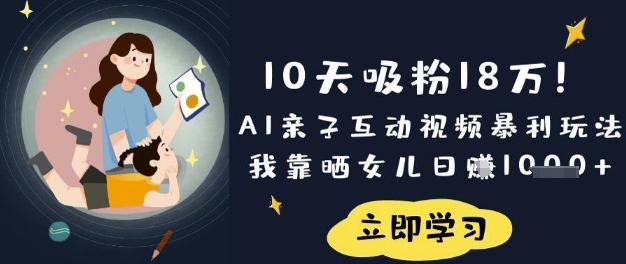 10天吸粉18W！AI亲子互动视频暴利玩法，我靠晒女儿日入数张-网创猫