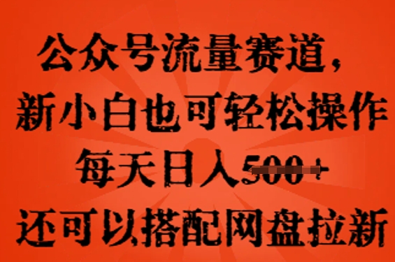 公众号流量赛道，新人小白也可轻松上手操作，每天日入100+，还可以搭配网盘拉新-网创猫