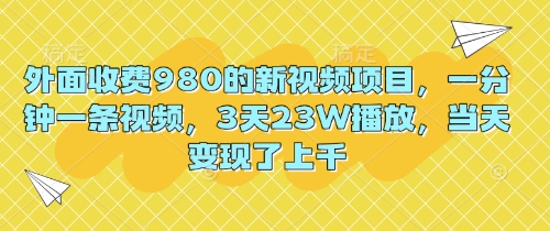 外面收费980的新视频项目，一分钟一条视频，3天23W播放，当天变现了上千-网创猫