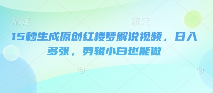 15秒生成原创红楼梦解说视频，日入多张，剪辑小白也能做-网创猫